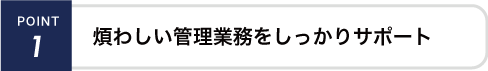 煩わしい管理業務をしっかりサポート